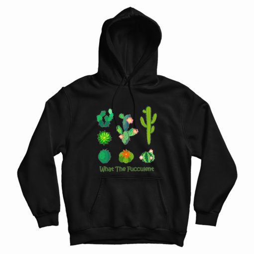 What The Fucculent Cactus Hoodie What The Fucculent Cactus Hoodie