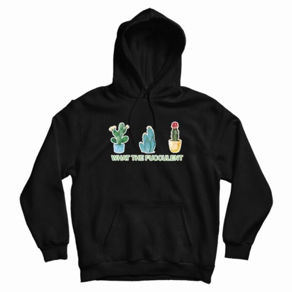 What The Fucculent Hoodie