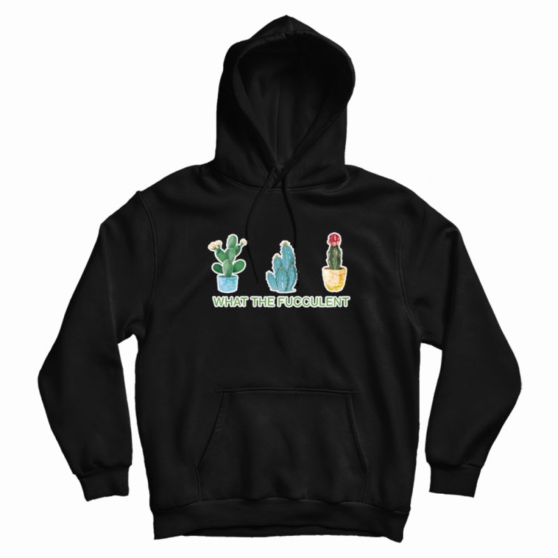 What The Fucculent Hoodie What The Fucculent Hoodie