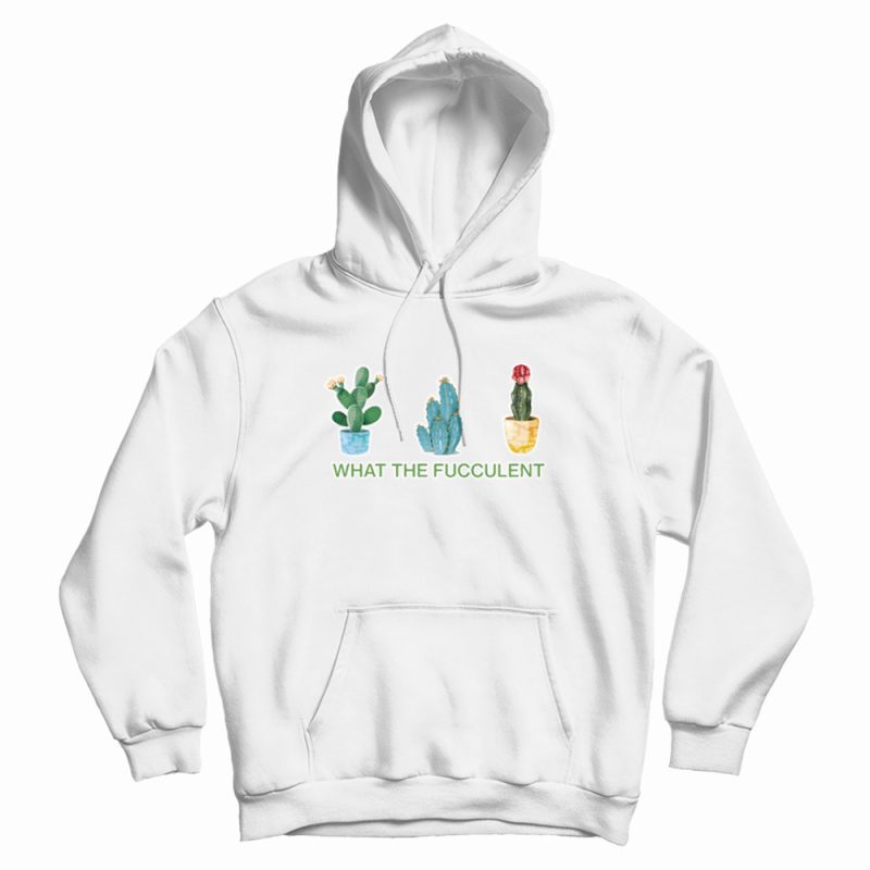 What The Fucculent Hoodie What The Fucculent Hoodie