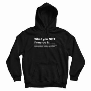 What You Not Finna Do Is Hoodie