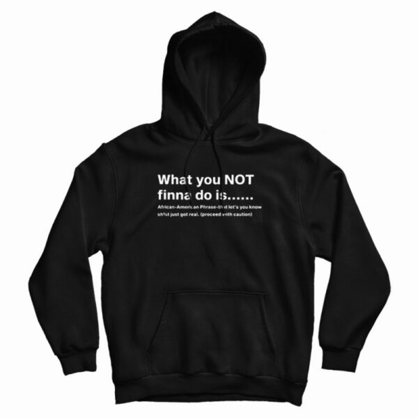 What You Not Finna Do Is Hoodie