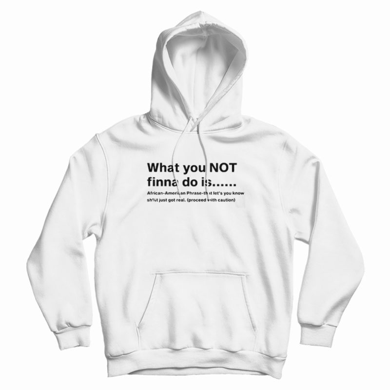 What You Not Finna Do Is Hoodie What You Not Finna Do Is Hoodie