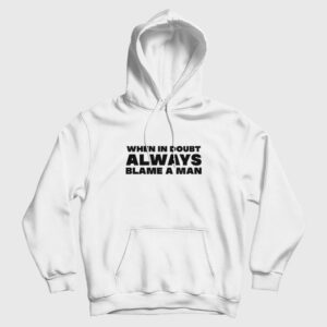 When In Doubt Always Blame A Man Hoodie