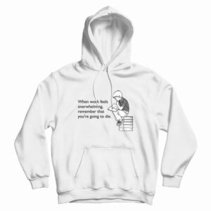 When Work Feels Overwhelming Remember That You’re Going To Die Hoodie