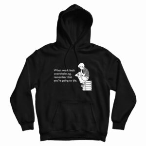 When Work Feels Overwhelming Remember That You’re Going To Die Hoodie