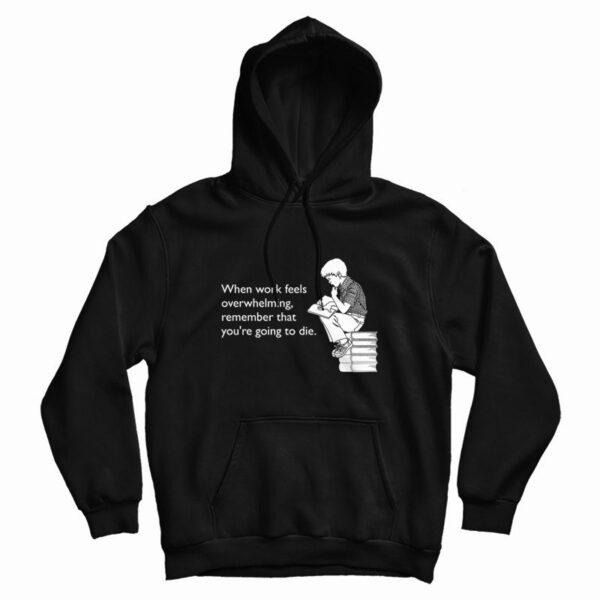 When Work Feels Overwhelming Remember That You’re Going To Die Hoodie
