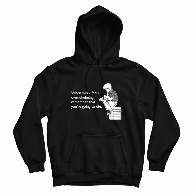 When Work Feels Overwhelming Remember That You're Going To Die Hoodie When Work Feels Overwhelming Remember That You're Going To Die Hoodie