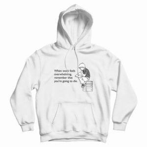 When Work Feels Overwhelming Remember That Youre Going To Die Hoodie 3