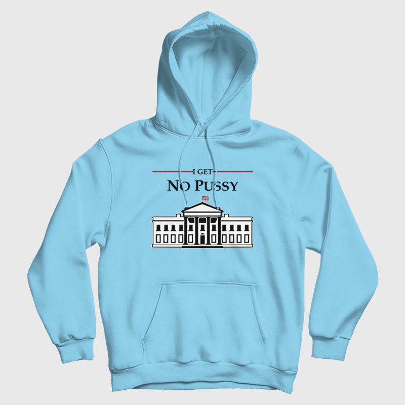 White House I Get No Pussy Hoodie White House I Get No Pussy Hoodie