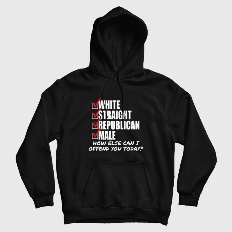White Straight Republican Male How Else Can I Offend You Today Hoodie White Straight Republican Male How Else Can I Offend You Today Hoodie
