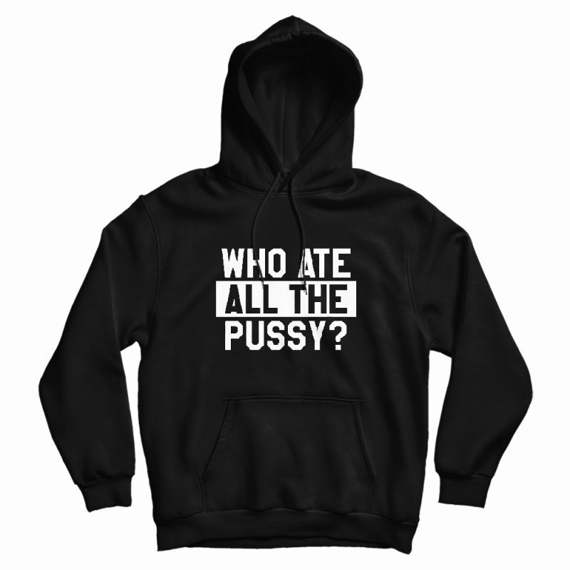 Who Ate All The Pussy Hoodie Who Ate All The Pussy Hoodie