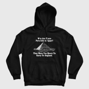 Why Are There Pyramids In Egfypt They Were Too Heavy To Carry To England Hoodie