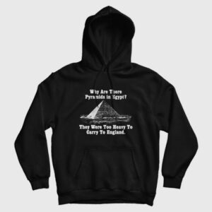 Why Are There Pyramids In Egfypt They Were Too Heavy To Carry To England Hoodie 3