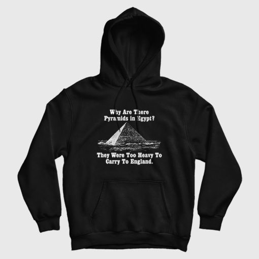 Why Are There Pyramids In Egfypt They Were Too Heavy To Carry To England Hoodie Why Are There Pyramids In Egfypt They Were Too Heavy To Carry To England Hoodie