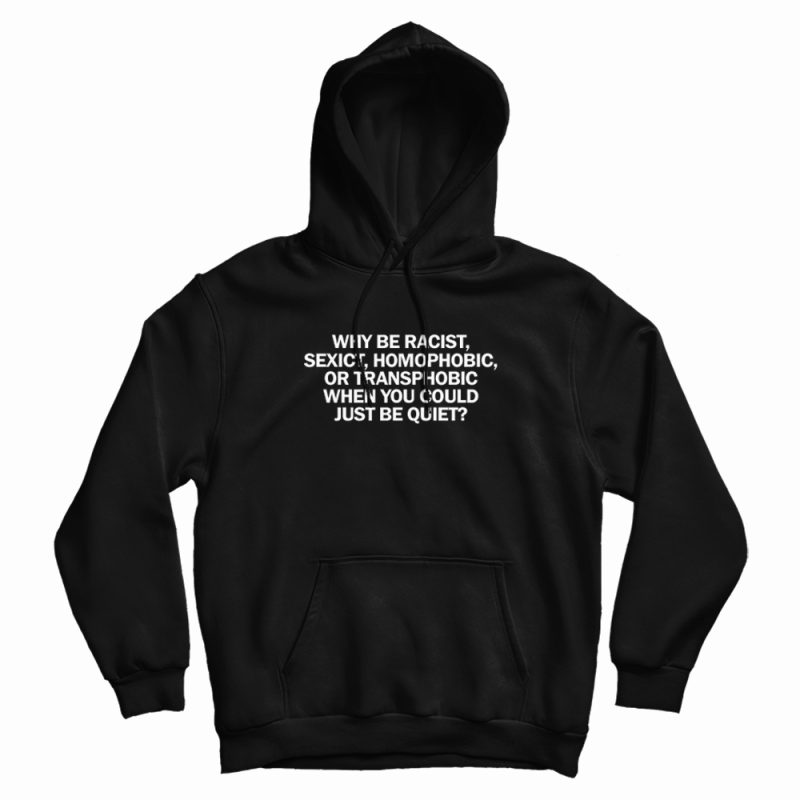 Why Be Racist When You Could Just Be Quiet Hoodie Why Be Racist When You Could Just Be Quiet Hoodie