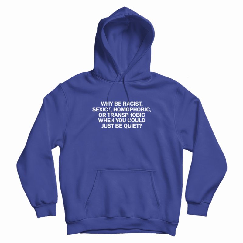 Why Be Racist When You Could Just Be Quiet Hoodie Why Be Racist When You Could Just Be Quiet Hoodie