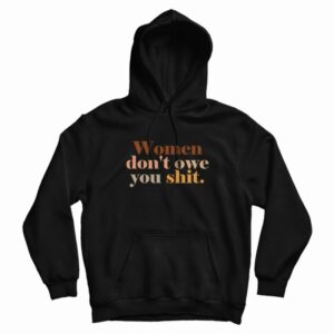 Women Don’t Owe You Shit Hoodie