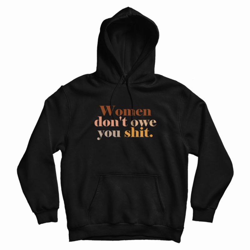 Women Don't Owe You Shit Hoodie Women Don't Owe You Shit Hoodie