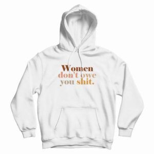 Women Don’t Owe You Shit Hoodie