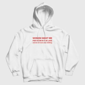 Women Want Me Fish Swim In The Lake and Do Not Even Own Clothing Hoodie 3