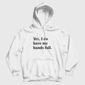 Yes I Do Have My Hands Full Hoodie