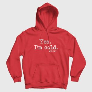 Yes I’m Cold Me 24 7 Hoodie