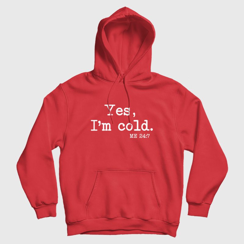 Yes I'm Cold Me 24 7 Hoodie Yes I'm Cold Me 24 7 Hoodie