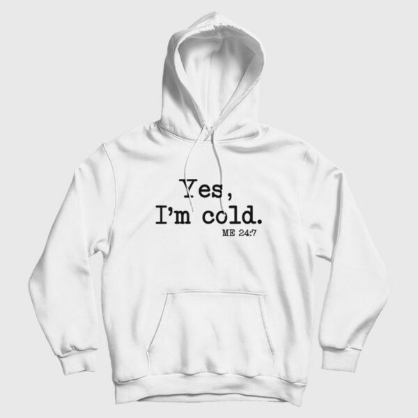 Yes I’m Cold Me 24 7 Hoodie