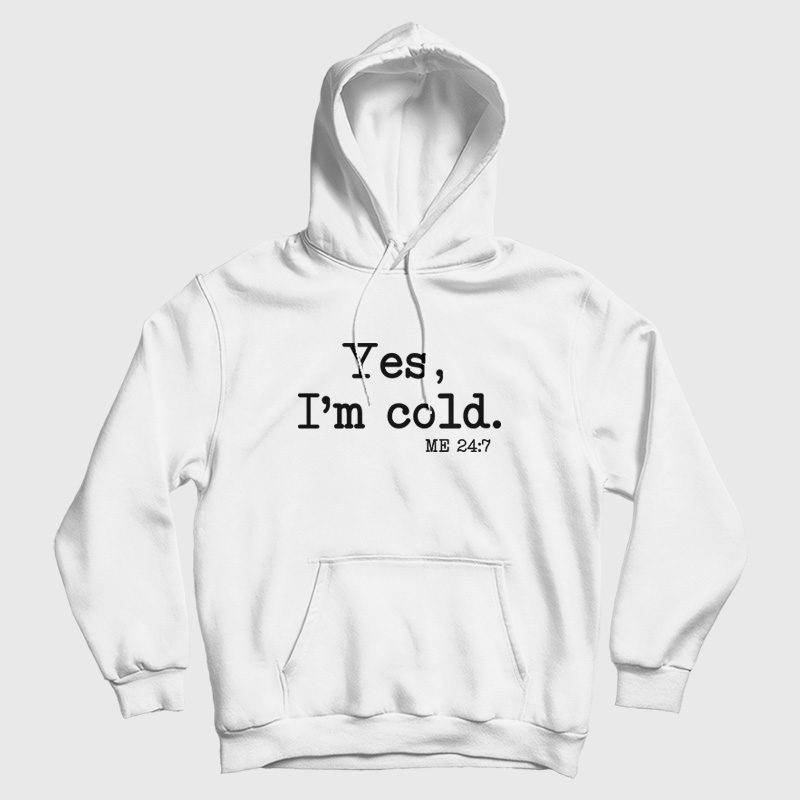 Yes I'm Cold Me 24 7 Hoodie Yes I'm Cold Me 24 7 Hoodie