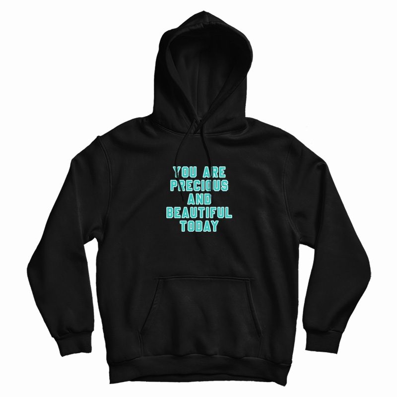 You Are Precious and Beautiful Today Hoodie You Are Precious and Beautiful Today Hoodie