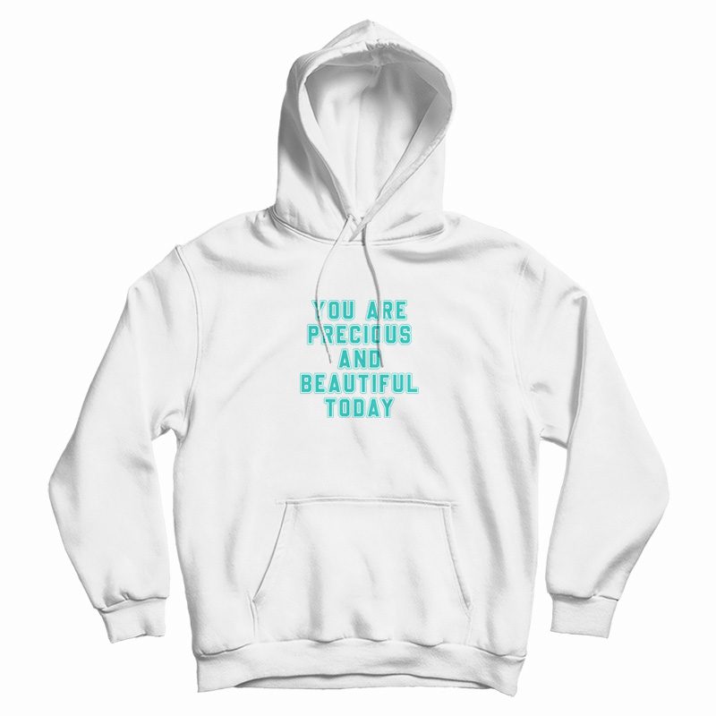 You Are Precious and Beautiful Today Hoodie You Are Precious and Beautiful Today Hoodie