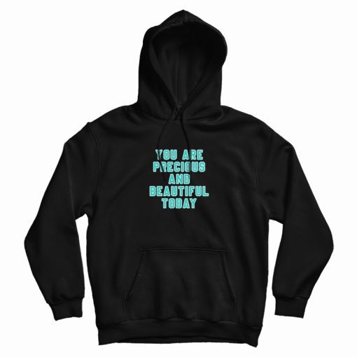 You Are Precious and Beautiful Today Hoodie You Are Precious and Beautiful Today Hoodie
