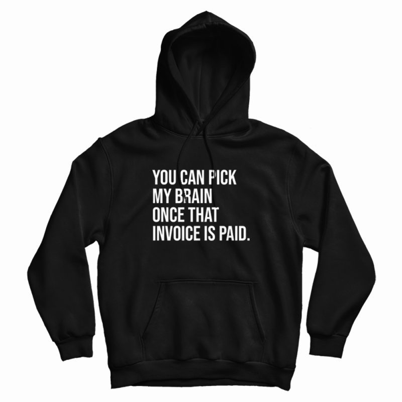 You Can Pick My Brain Once That Invoice Is Paid Hoodie You Can Pick My Brain Once That Invoice Is Paid Hoodie