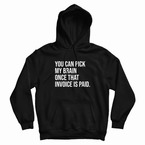 You Can Pick My Brain Once That Invoice Is Paid Hoodie You Can Pick My Brain Once That Invoice Is Paid Hoodie