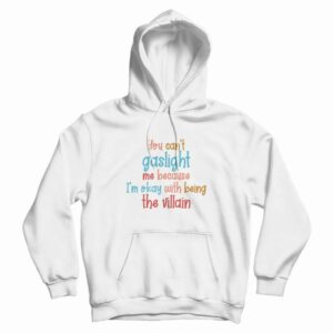 You Can’t Gaslight Me Because I’m Okay With Being The Villain Hoodie