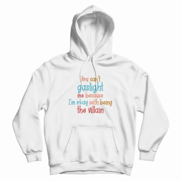 You Can’t Gaslight Me Because I’m Okay With Being The Villain Hoodie
