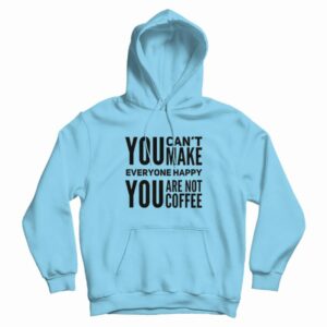 You Can’t Make Everyone Happy You Are Not Coffee Hoodie