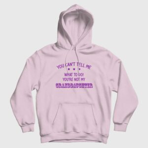 You Cant Tell Me What To Do Youre Not My Granddaughter Hoodie 3