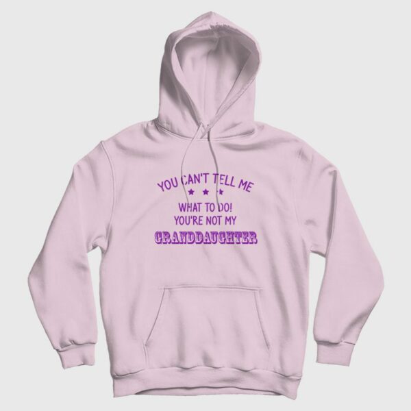 You Can’t Tell Me What To Do You’re Not My Granddaughter Hoodie