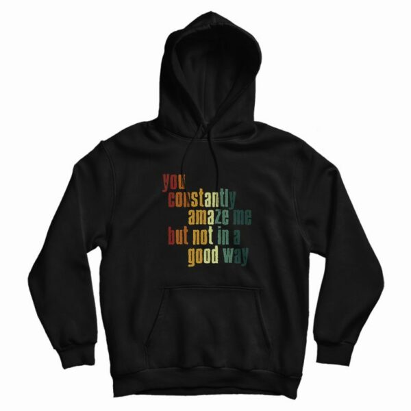 You Constantly Amaze Me But Not In A Good Way Vintage Hoodie