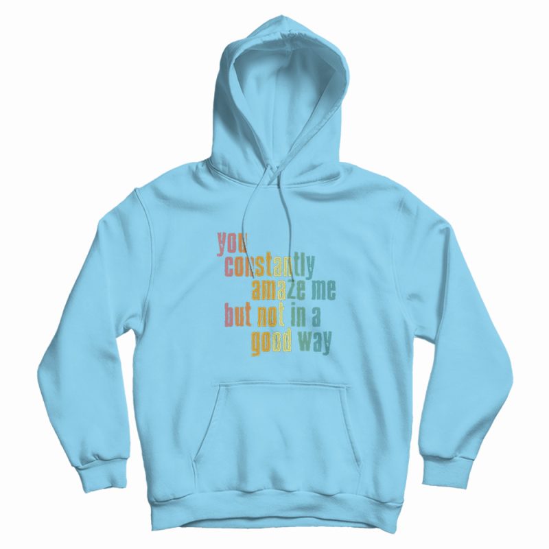 You Constantly Amaze Me But Not In A Good Way Vintage Hoodie You Constantly Amaze Me But Not In A Good Way Vintage Hoodie