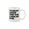 You did not wake up today to be a weak as btch mug