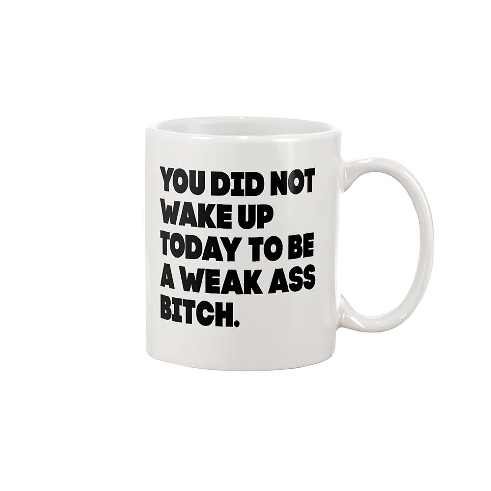 You did not wake up today to be a weak as btch mug You did not wake up today to be a weak as btch mug