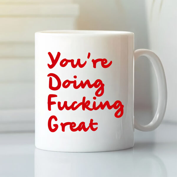 You’re doing fcking great mug