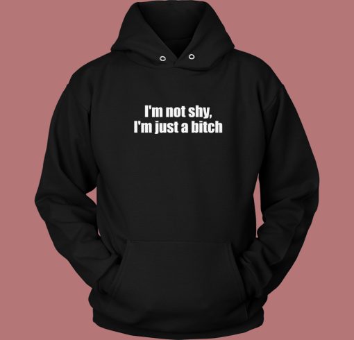I’m Not Shy I’m Just A Bitch Hoodie Style I’m Not Shy I’m Just A Bitch Hoodie Style