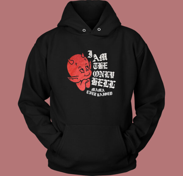 I Am The Only Hell Mama Ever Raised Hoodie Style