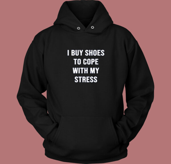 I Buy Shoes To Cope With My Stress Hoodie Style