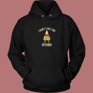 I Dont Like You Either Hoodie Style