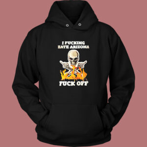 I Fucking Hate Arizona Hoodie Style